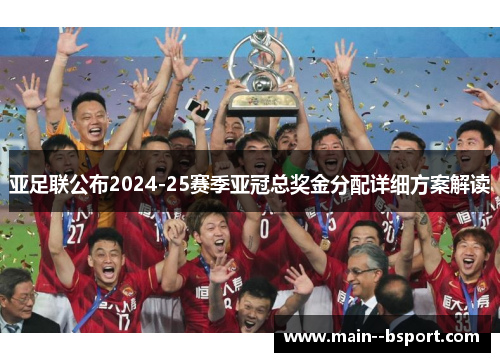 亚足联公布2024-25赛季亚冠总奖金分配详细方案解读
