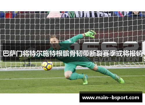 巴萨门将特尔施特根髌骨韧带断裂赛季或将报销
