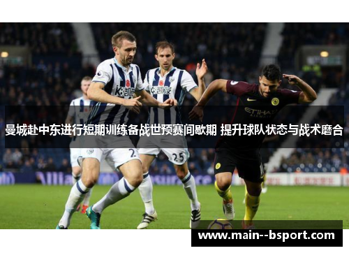曼城赴中东进行短期训练备战世预赛间歇期 提升球队状态与战术磨合
