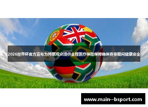 2026世界杯官方宣布为持票观众提供全程医疗保险保障确保赛事期间健康安全