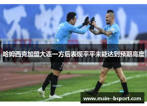 哈姆西克加盟大连一方后表现平平未能达到预期高度