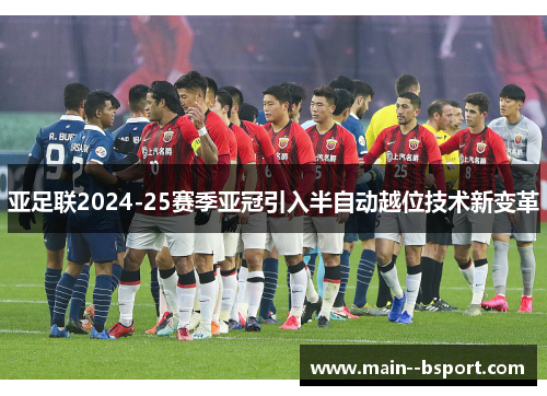 亚足联2024-25赛季亚冠引入半自动越位技术新变革