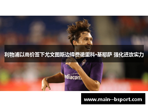 利物浦以高价签下尤文图斯边锋费德里科·基耶萨 强化进攻实力
