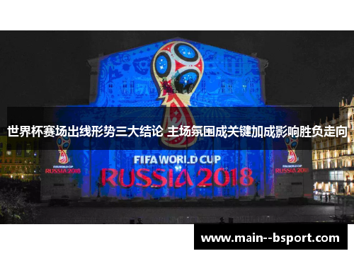 世界杯赛场出线形势三大结论 主场氛围成关键加成影响胜负走向