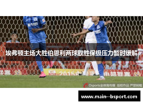 埃弗顿主场大胜伯恩利两球取胜保级压力暂时缓解
