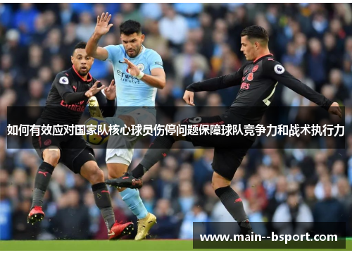 如何有效应对国家队核心球员伤停问题保障球队竞争力和战术执行力